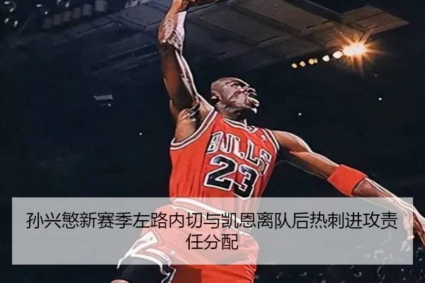 孙兴慜新赛季左路内切与凯恩离队后热刺进攻责任分配