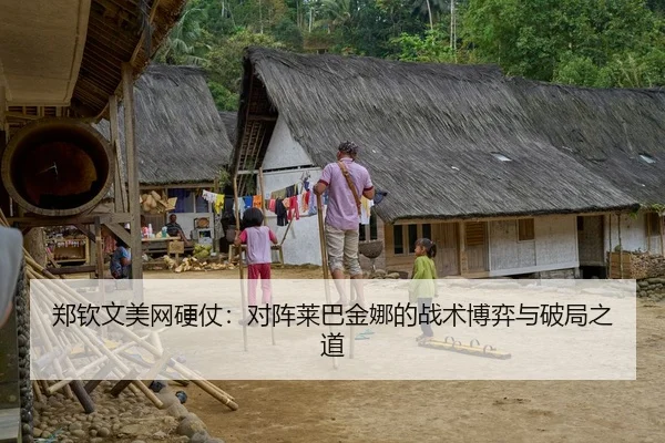 郑钦文美网硬仗：对阵莱巴金娜的战术博弈与破局之道