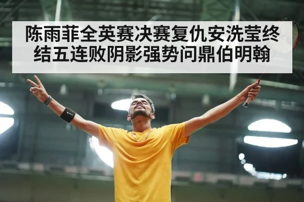 陈雨菲全英赛决赛复仇安洗莹终结五连败阴影强势问鼎伯明翰
