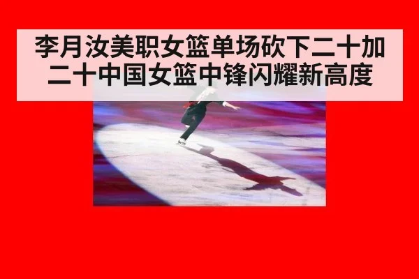 李月汝美职女篮单场砍下二十加二十中国女篮中锋闪耀新高度